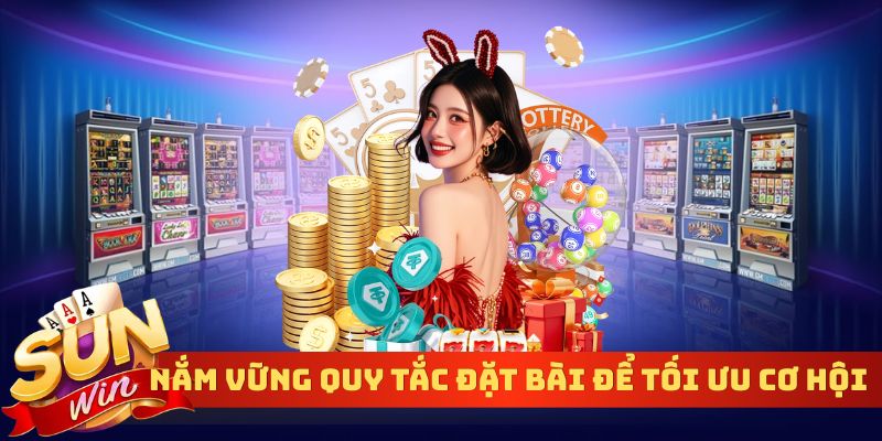 Nắm vững quy tắc đặt bài để tối ưu cơ hội thắng 