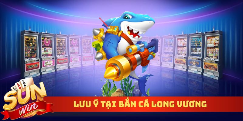Lưu ý tại bắn cá Long Vương