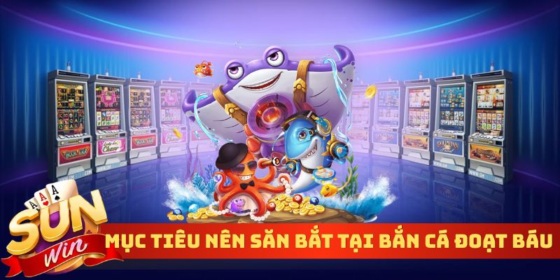 Mục tiêu nên săn bắt tại bắn cá đoạt báu