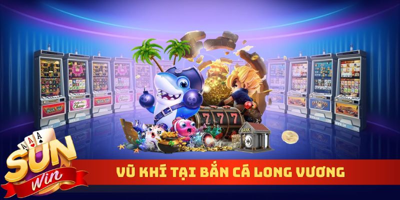Vũ khí tại bắn cá Long Vương